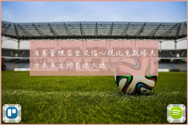 活塞管理层坚定信心视比克斯塔夫为未来主帅首选人选