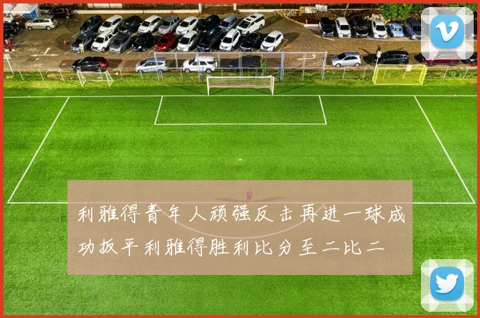 利雅得青年人顽强反击再进一球成功扳平利雅得胜利比分至二比二