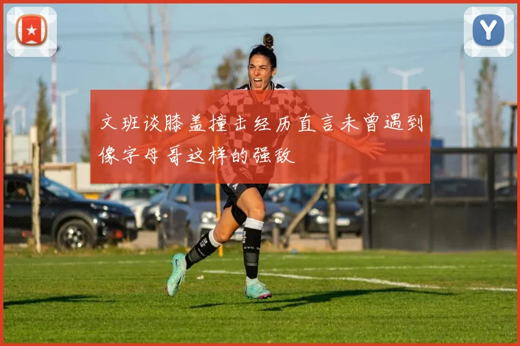 文班谈膝盖撞击经历直言未曾遇到像字母哥这样的强敌