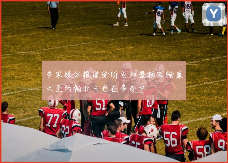 多家媒体报道徐昕或加盟杨百翰康大圣约翰北卡也在争夺中