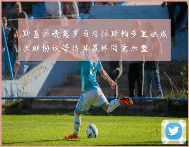 斯基拉透露罗马与拉斯帕多里达成买断协议等待其最终同意加盟